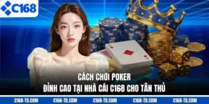 Cách Chơi Poker Đỉnh Cao Tại Nhà Cái C168 Cho Tân Thủ
