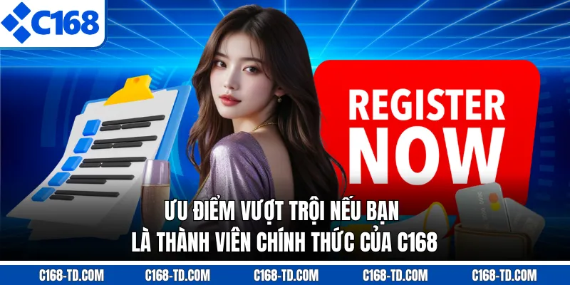 Ưu Điểm Vượt Trội Nếu Bạn là Thành Viên Chính Thức Của C168